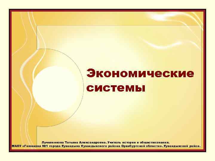 Экономические системы Лучевникова Татьяна Александровна. Учитель истории и обществознания. МАОУ «Гимназия № 1 города