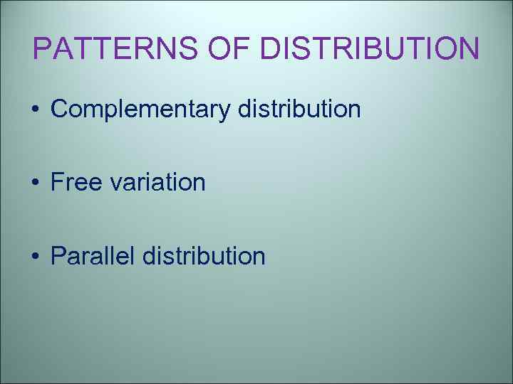 PATTERNS OF DISTRIBUTION • Complementary distribution • Free variation • Parallel distribution 