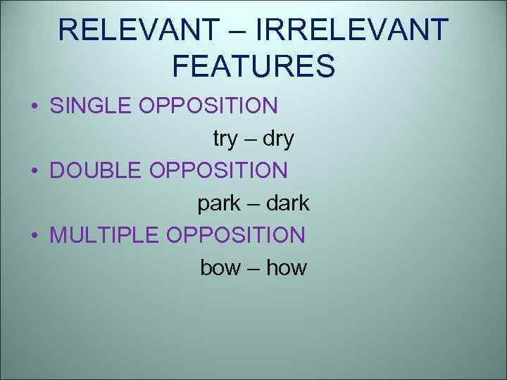 RELEVANT – IRRELEVANT FEATURES • SINGLE OPPOSITION try – dry • DOUBLE OPPOSITION park