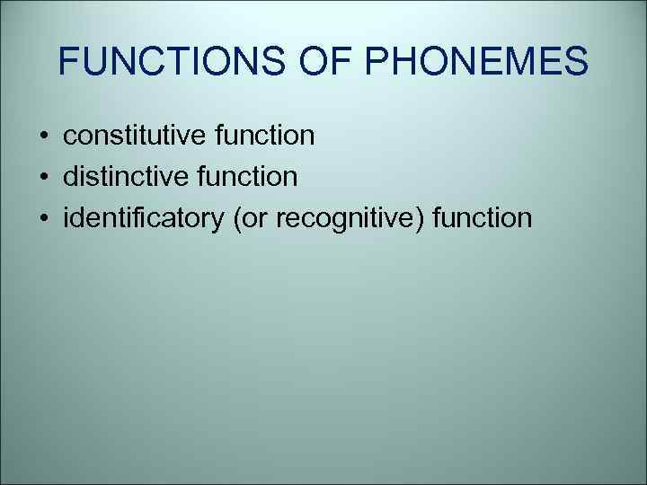 FUNCTIONS OF PHONEMES • constitutive function • distinctive function • identificatory (or recognitive) function