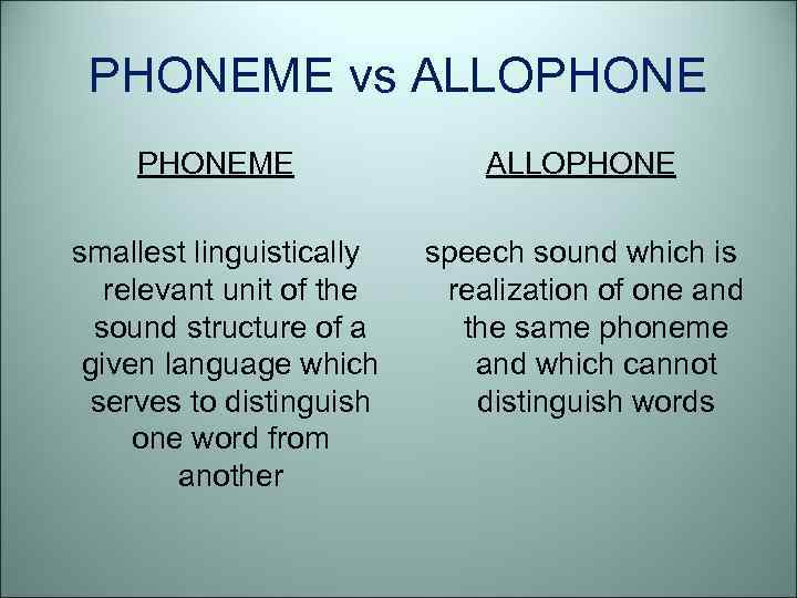 PHONEME vs ALLOPHONEME smallest linguistically relevant unit of the sound structure of a given