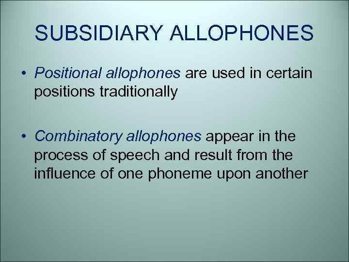 SUBSIDIARY ALLOPHONES • Positional allophones are used in certain positions traditionally • Combinatory allophones