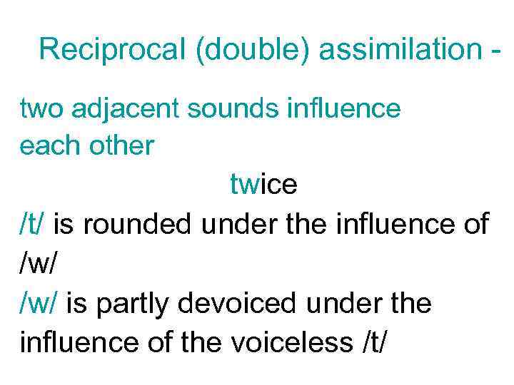 Reciprocal (double) assimilation two adjacent sounds influence each other twice /t/ is rounded under