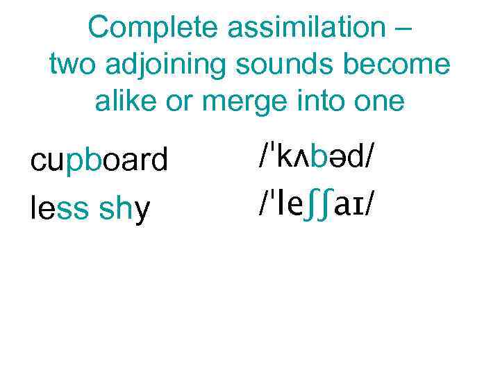 Complete assimilation – two adjoining sounds become alike or merge into one cupboard less