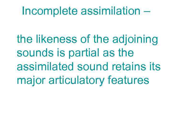 Incomplete assimilation – the likeness of the adjoining sounds is partial as the assimilated