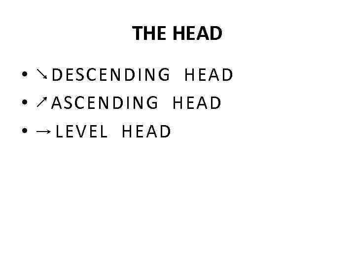 THE HEAD • ↘DESCENDING HEAD • ↗ASCENDING HEAD • →LEVEL HEAD 
