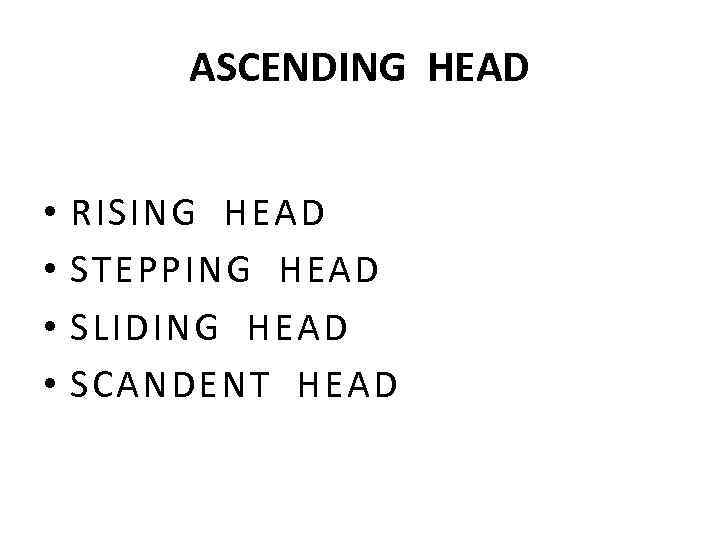 ASCENDING HEAD • • RISING HEAD STEPPING HEAD SLIDING HEAD SCANDENT HEAD 