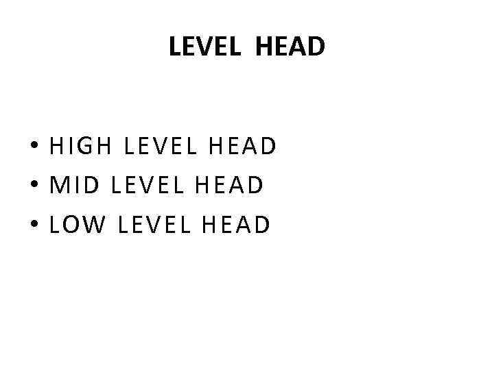 LEVEL HEAD • HIGH LEVEL HEAD • MID LEVEL HEAD • LOW LEVEL HEAD