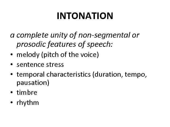 INTONATION a complete unity of non-segmental or prosodic features of speech: • melody (pitch