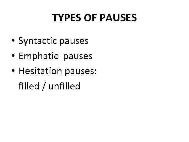 TYPES OF PAUSES • Syntactic pauses • Emphatic pauses • Hesitation pauses: filled /