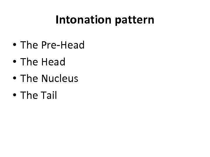 Intonation pattern • • The Pre-Head The Nucleus The Tail 