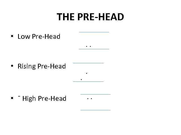 THE PRE-HEAD • Low Pre-Head ∙ ∙ • Rising Pre-Head ∙ • ˉ High