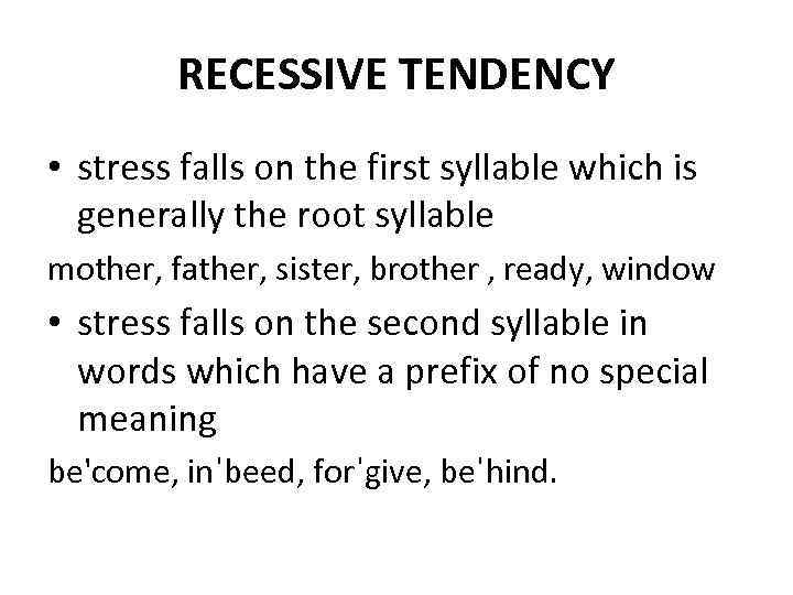 RECESSIVE TENDENCY • stress falls on the first syllable which is generally the root