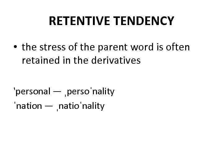 RETENTIVE TENDENCY • the stress of the parent word is often retained in the