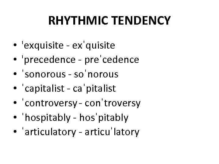RHYTHMIC TENDENCY • • 'exquisite - exˈquisite 'precedence - preˈcedence ˈsonorous - soˈnorous ˈcapitalist