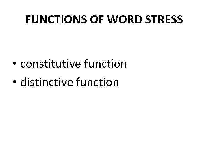 FUNCTIONS OF WORD STRESS • constitutive function • distinctive function 