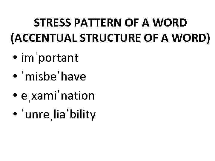 STRESS PATTERN OF A WORD (ACCENTUAL STRUCTURE OF A WORD) • imˈportant • ˈmisbeˈhave