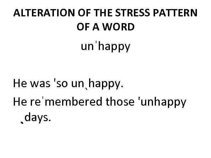 ALTERATION OF THE STRESS PATTERN OF A WORD unˈhappy He was 'so unˎhappy. He