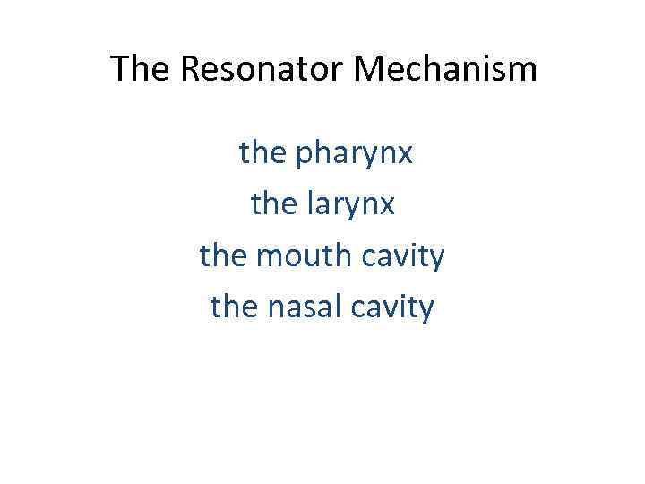 The Resonator Mechanism the pharynx the larynx the mouth cavity the nasal cavity 