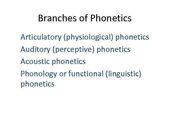 Branches of Phonetics Articulatory (physiological) phonetics Auditory (perceptive) phonetics Acoustic phonetics Phonology or functional