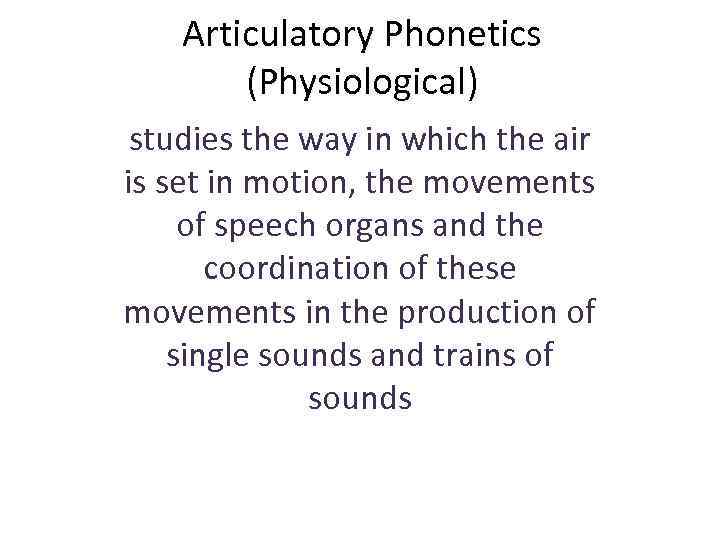 Articulatory Phonetics (Physiological) studies the way in which the air is set in motion,