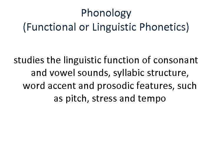 Phonology (Functional or Linguistic Phonetics) studies the linguistic function of consonant and vowel sounds,