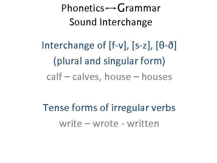 Phonetics↔Grammar Sound Interchange of [f-v], [s-z], [θ-ð] (plural and singular form) calf – calves,