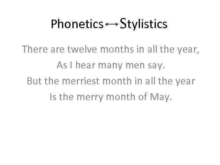 Phonetics↔Stylistics There are twelve months in all the year, As I hear many men