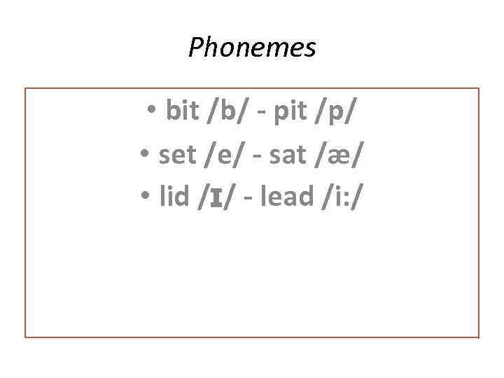 Phonemes • bit /b/ - pit /p/ • set /e/ - sat /æ/ •