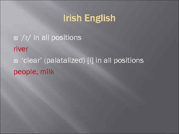 Irish English /r/ in all positions river ‘clear’ (palatalized) [l] in all positions people,