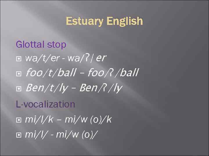 Estuary English Glottal stop wa/t/er - wa/ʔ/er foo/t/ball – foo/ʔ/ball Ben/t/ly – Ben/ʔ/ly L-vocalization