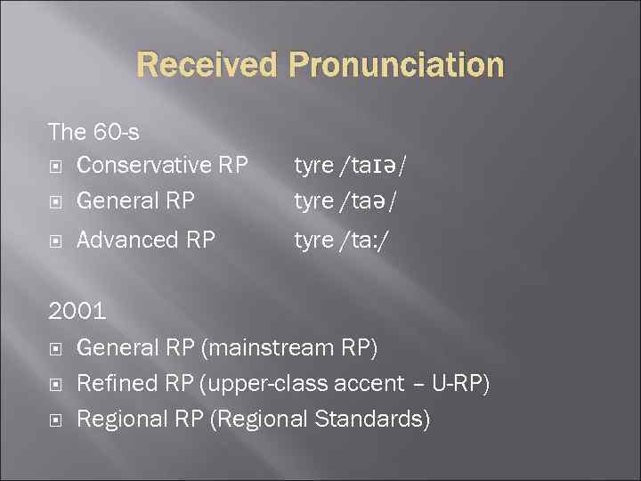 Received Pronunciation The 60 -s Conservative RP General RP Advanced RP tyre /taɪə/ tyre