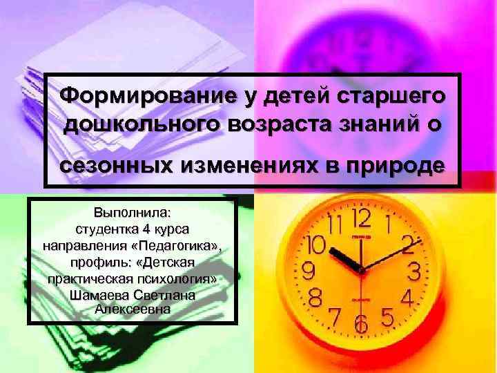 Формирование у детей старшего дошкольного возраста знаний о сезонных изменениях в природе Выполнила: студентка