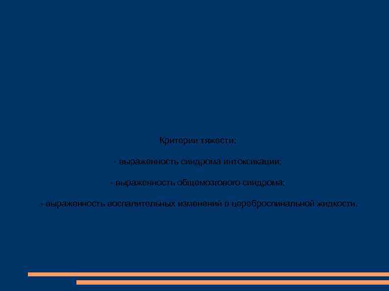 Критерии тяжести: - выраженность синдрома интоксикации; - выраженность общемозгового синдрома; - выраженность воспалительных изменений