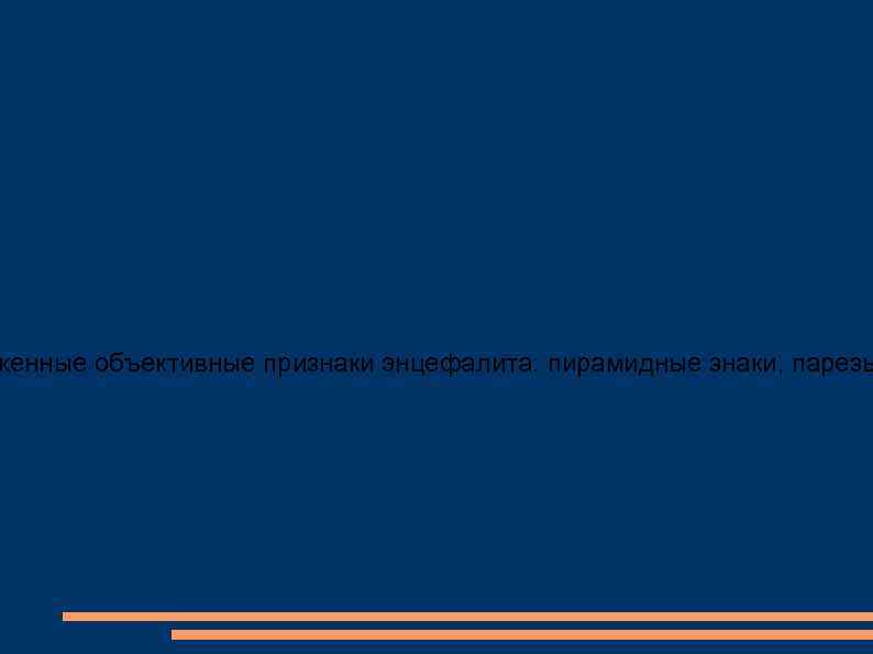 женные объективные признаки энцефалита: пирамидные знаки, парезы 