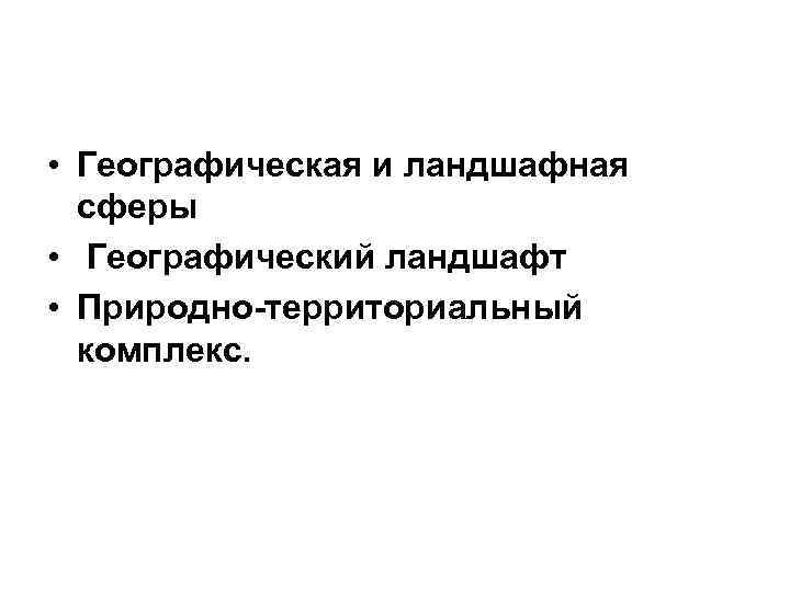  • Географическая и ландшафная сферы • Географический ландшафт • Природно-территориальный комплекс. 