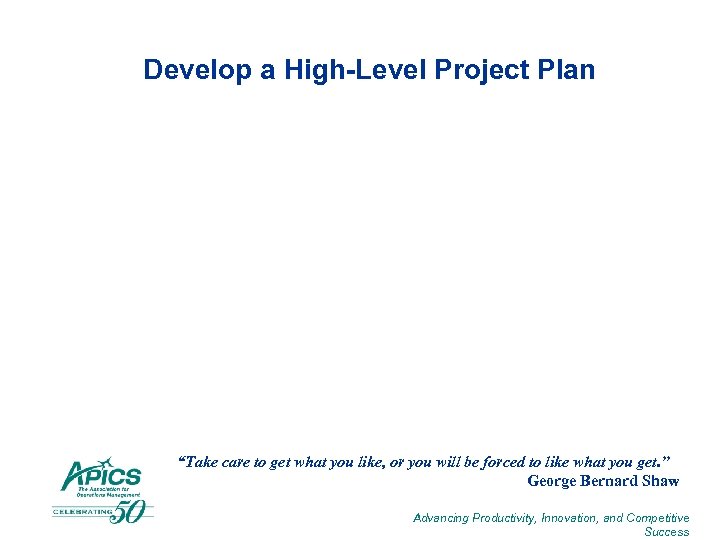 Develop a High-Level Project Plan “Take care to get what you like, or you