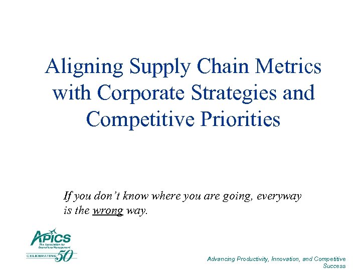 Aligning Supply Chain Metrics with Corporate Strategies and Competitive Priorities If you don’t know