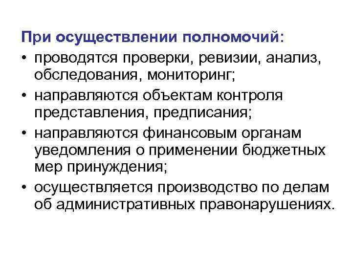 При осуществлении полномочий: • проводятся проверки, ревизии, анализ, обследования, мониторинг; • направляются объектам контроля