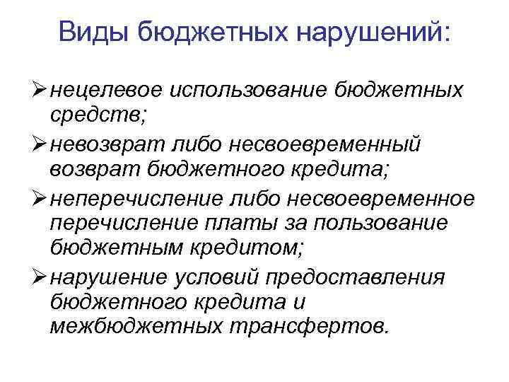 Виды бюджетных нарушений: Ø нецелевое использование бюджетных средств; Ø невозврат либо несвоевременный возврат бюджетного