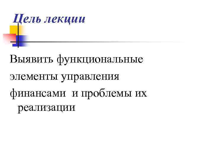 Цель лекции Выявить функциональные элементы управления финансами и проблемы их реализации 