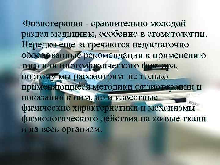 Физиотерапия - сравнительно молодой раздел медицины, особенно в стоматологии. Нередко еще встречаются недостаточно обоснованные