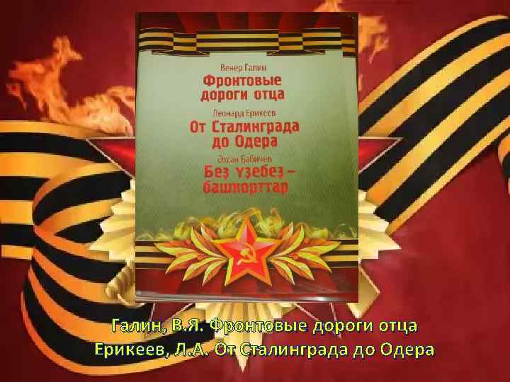 Галин, В. Я. Фронтовые дороги отца Ерикеев, Л. А. От Сталинграда до Одера 