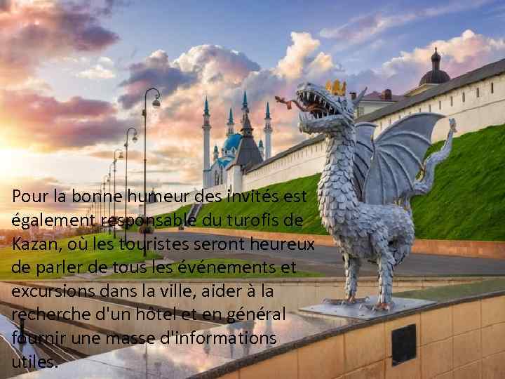 Pour la bonne humeur des invités est également responsable du turofis de Kazan, où