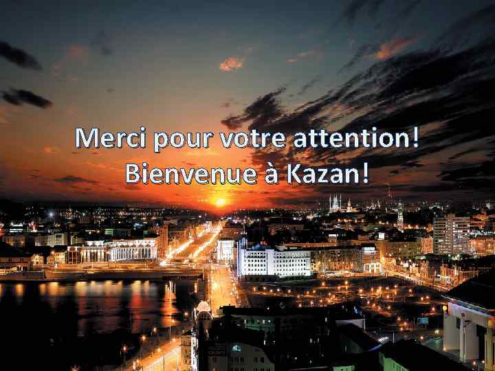 Merci pour votre attention! Bienvenue à Kazan! 