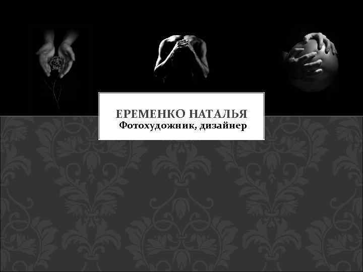 ЕРЕМЕНКО НАТАЛЬЯ Фотохудожник, дизайнер 