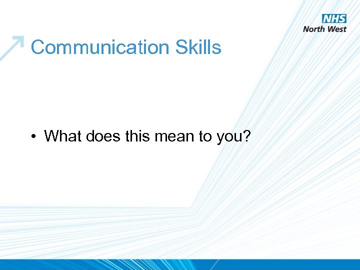 Communication Skills • What does this mean to you? 