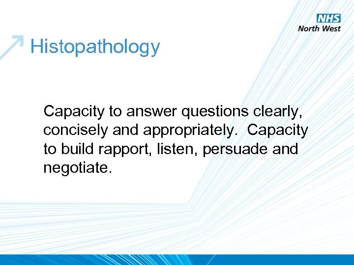 Histopathology Capacity to answer questions clearly, concisely and appropriately. Capacity to build rapport, listen,