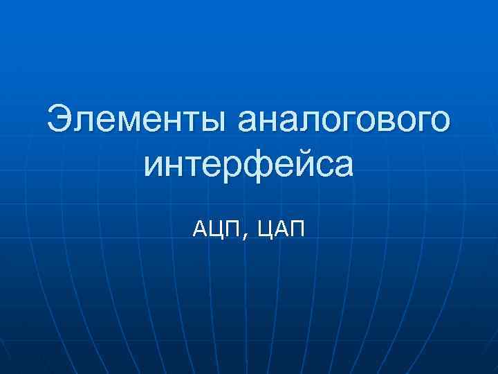 Элементы аналогового интерфейса АЦП, ЦАП 