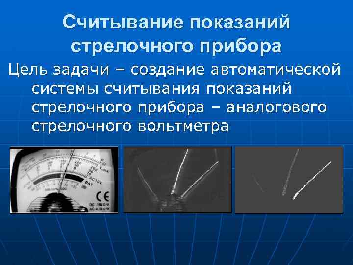 Считывание показаний стрелочного прибора Цель задачи – создание автоматической системы считывания показаний стрелочного прибора